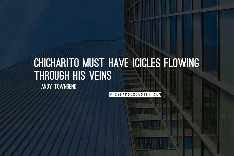 Andy Townsend Quotes: Chicharito must have icicles flowing through his veins