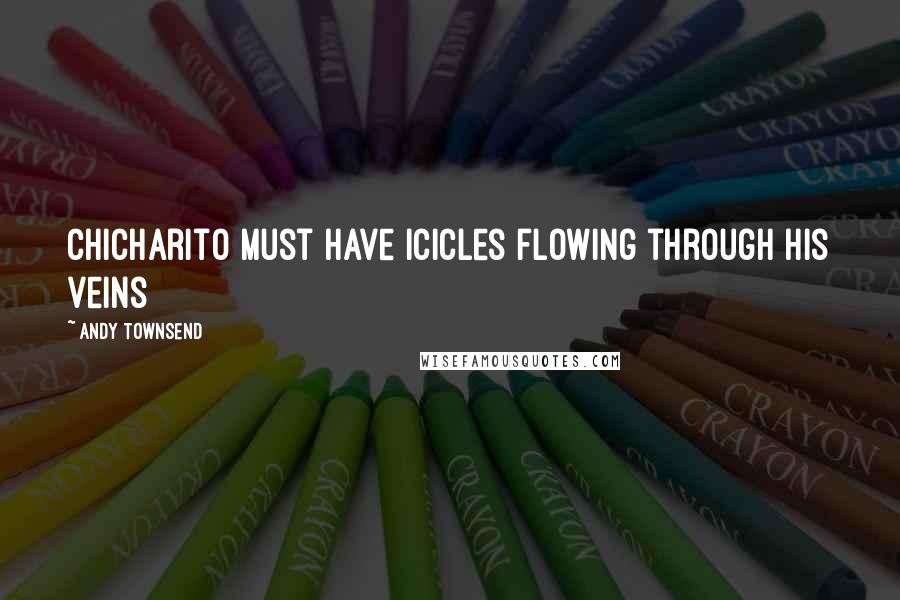 Andy Townsend Quotes: Chicharito must have icicles flowing through his veins