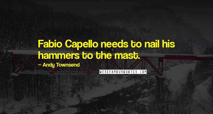 Andy Townsend Quotes: Fabio Capello needs to nail his hammers to the mast.