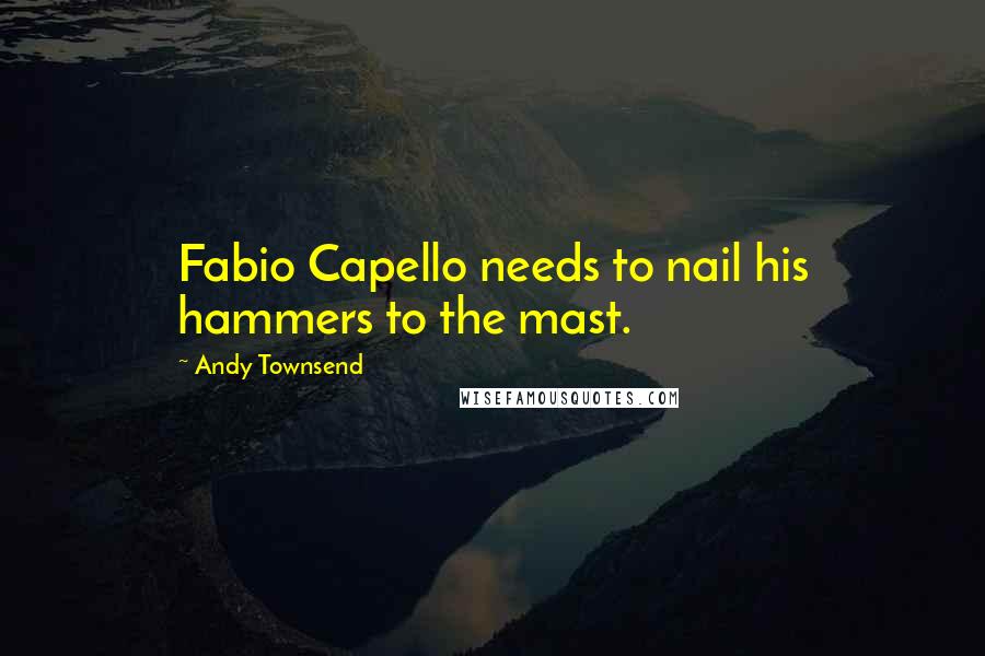 Andy Townsend Quotes: Fabio Capello needs to nail his hammers to the mast.