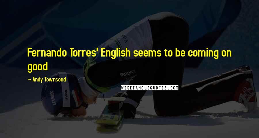 Andy Townsend Quotes: Fernando Torres' English seems to be coming on good