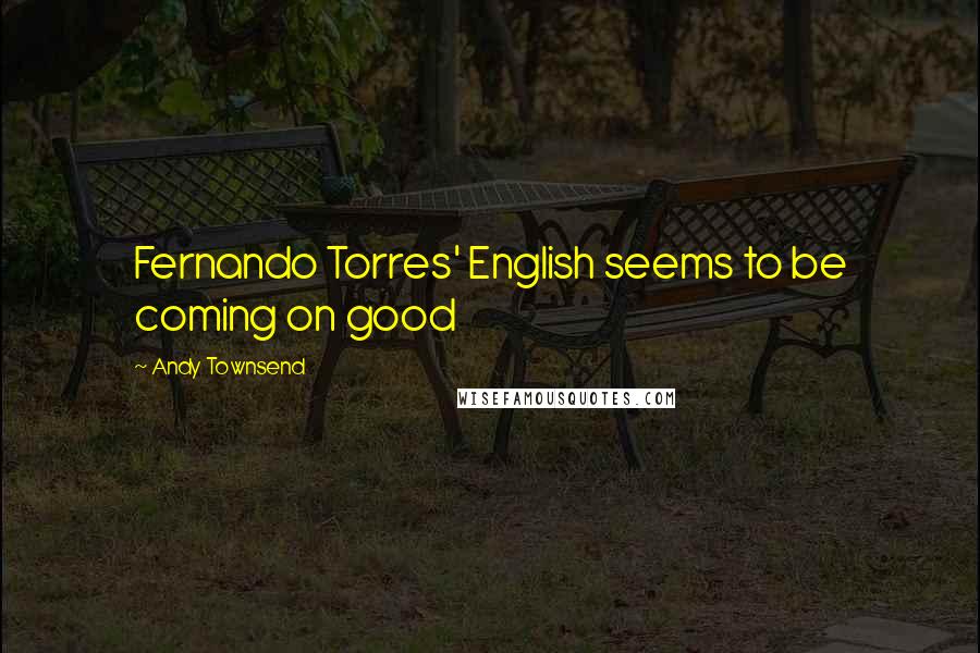 Andy Townsend Quotes: Fernando Torres' English seems to be coming on good