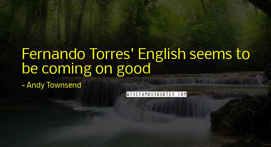 Andy Townsend Quotes: Fernando Torres' English seems to be coming on good