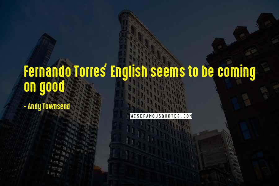 Andy Townsend Quotes: Fernando Torres' English seems to be coming on good