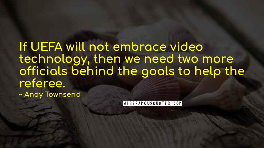 Andy Townsend Quotes: If UEFA will not embrace video technology, then we need two more officials behind the goals to help the referee.