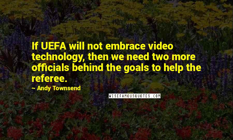 Andy Townsend Quotes: If UEFA will not embrace video technology, then we need two more officials behind the goals to help the referee.