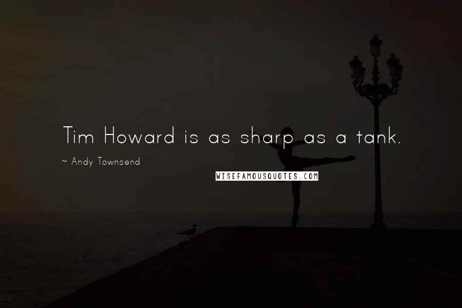 Andy Townsend Quotes: Tim Howard is as sharp as a tank.