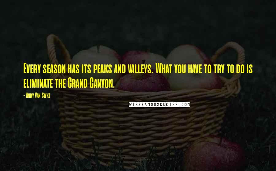 Andy Van Slyke Quotes: Every season has its peaks and valleys. What you have to try to do is eliminate the Grand Canyon.