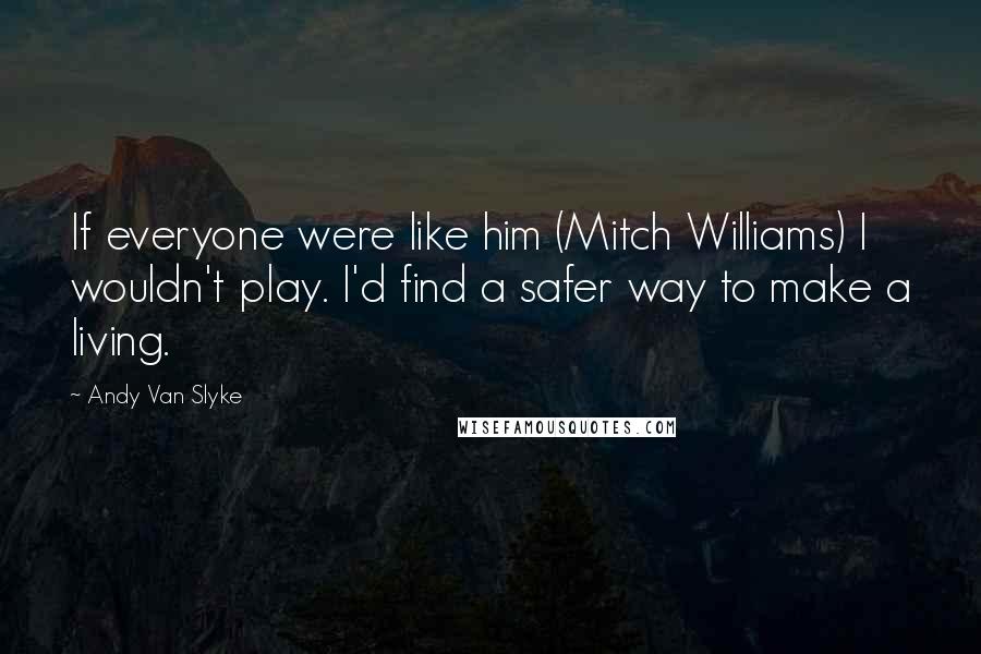 Andy Van Slyke Quotes: If everyone were like him (Mitch Williams) I wouldn't play. I'd find a safer way to make a living.