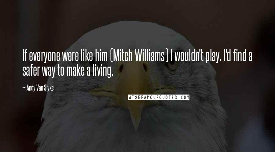 Andy Van Slyke Quotes: If everyone were like him (Mitch Williams) I wouldn't play. I'd find a safer way to make a living.