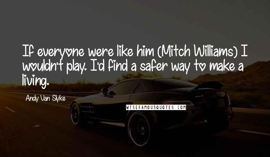 Andy Van Slyke Quotes: If everyone were like him (Mitch Williams) I wouldn't play. I'd find a safer way to make a living.