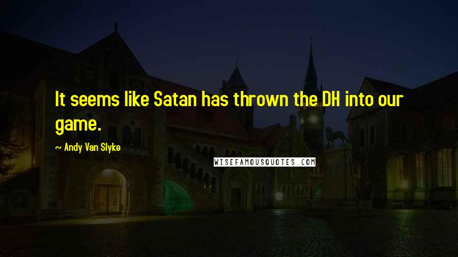 Andy Van Slyke Quotes: It seems like Satan has thrown the DH into our game.