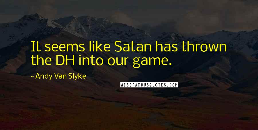 Andy Van Slyke Quotes: It seems like Satan has thrown the DH into our game.