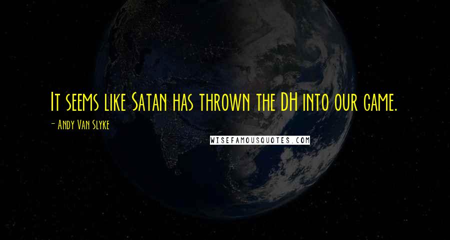 Andy Van Slyke Quotes: It seems like Satan has thrown the DH into our game.