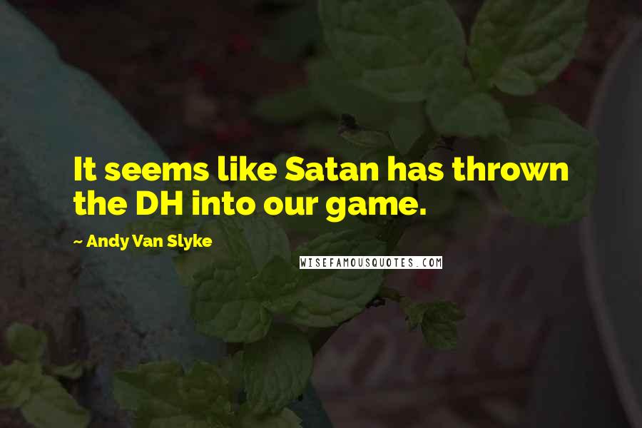 Andy Van Slyke Quotes: It seems like Satan has thrown the DH into our game.