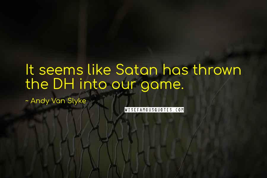 Andy Van Slyke Quotes: It seems like Satan has thrown the DH into our game.