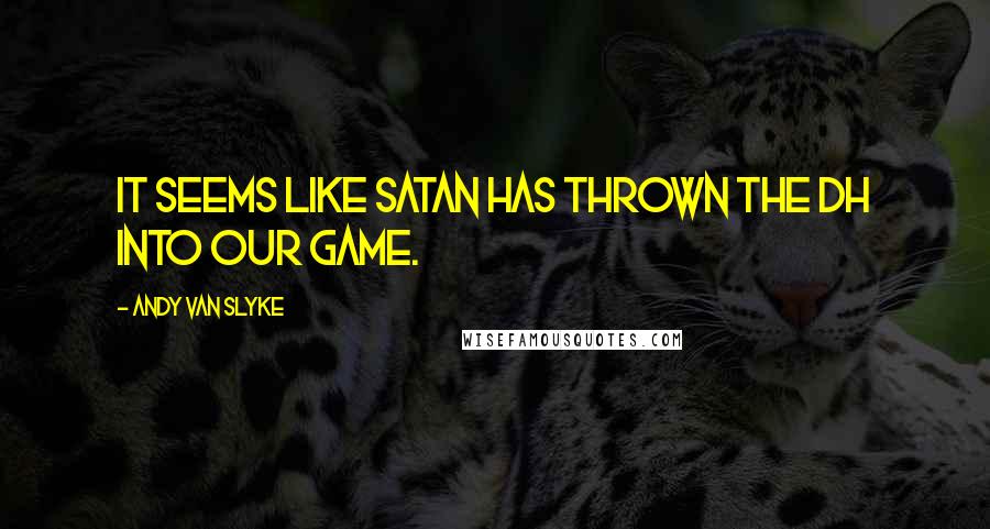 Andy Van Slyke Quotes: It seems like Satan has thrown the DH into our game.