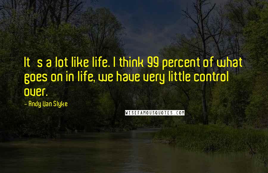 Andy Van Slyke Quotes: It's a lot like life. I think 99 percent of what goes on in life, we have very little control over.
