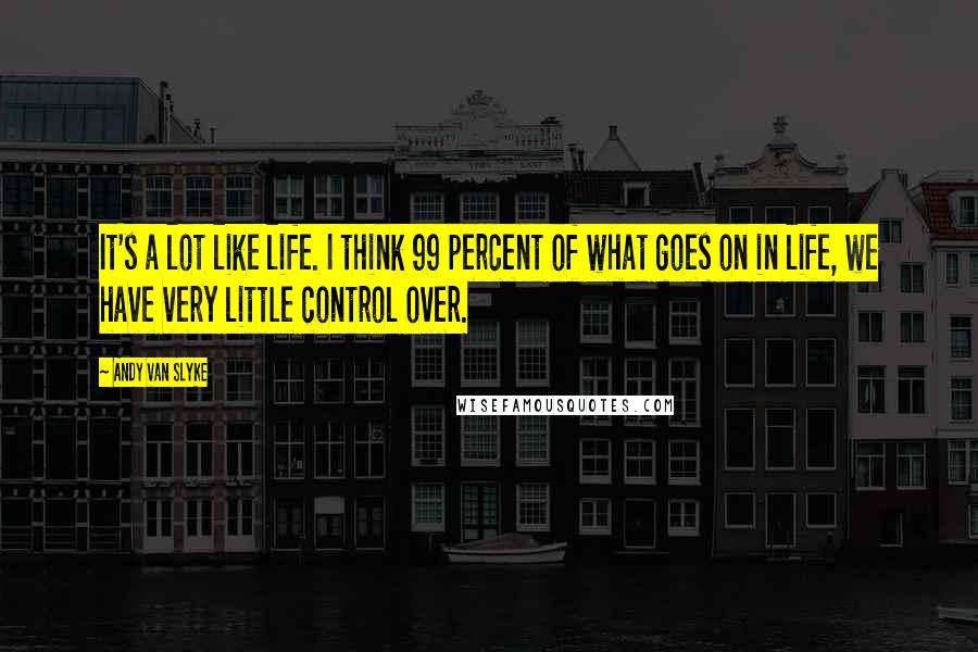 Andy Van Slyke Quotes: It's a lot like life. I think 99 percent of what goes on in life, we have very little control over.