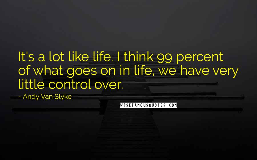 Andy Van Slyke Quotes: It's a lot like life. I think 99 percent of what goes on in life, we have very little control over.