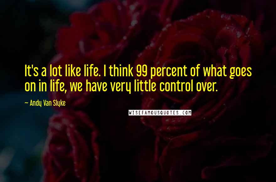 Andy Van Slyke Quotes: It's a lot like life. I think 99 percent of what goes on in life, we have very little control over.