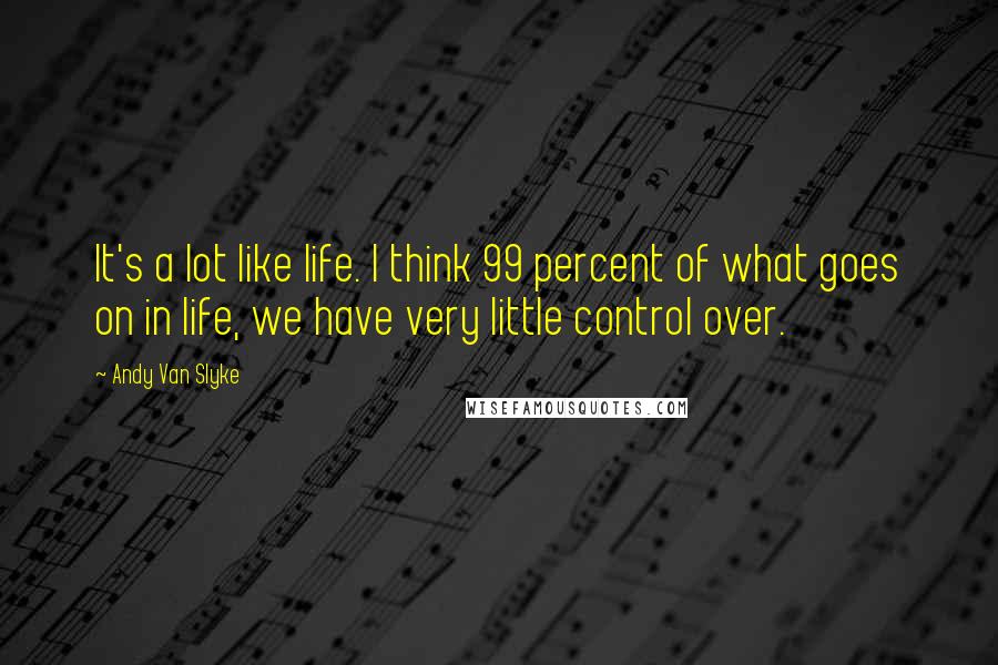 Andy Van Slyke Quotes: It's a lot like life. I think 99 percent of what goes on in life, we have very little control over.