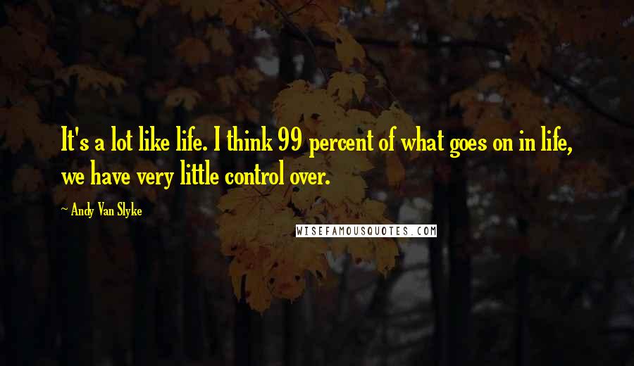 Andy Van Slyke Quotes: It's a lot like life. I think 99 percent of what goes on in life, we have very little control over.