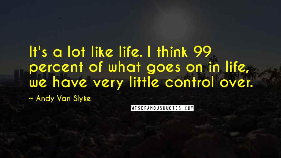 Andy Van Slyke Quotes: It's a lot like life. I think 99 percent of what goes on in life, we have very little control over.