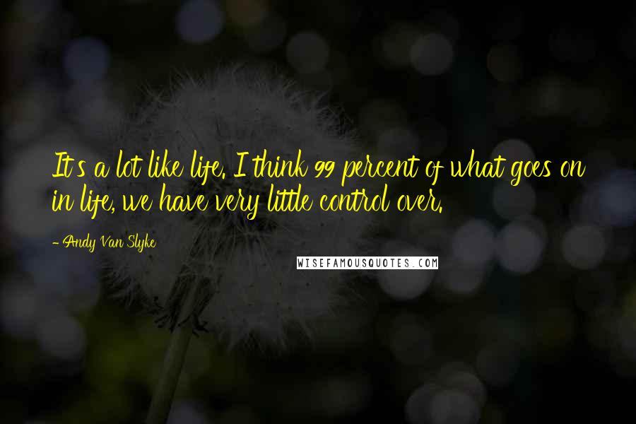 Andy Van Slyke Quotes: It's a lot like life. I think 99 percent of what goes on in life, we have very little control over.