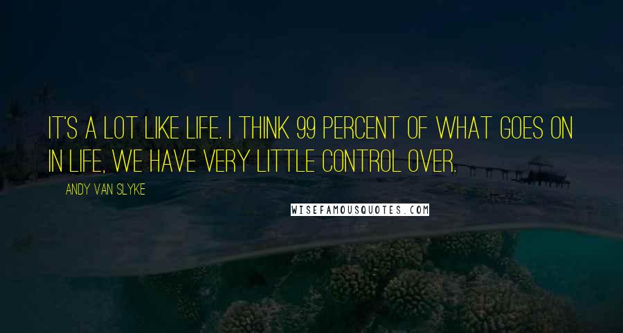 Andy Van Slyke Quotes: It's a lot like life. I think 99 percent of what goes on in life, we have very little control over.