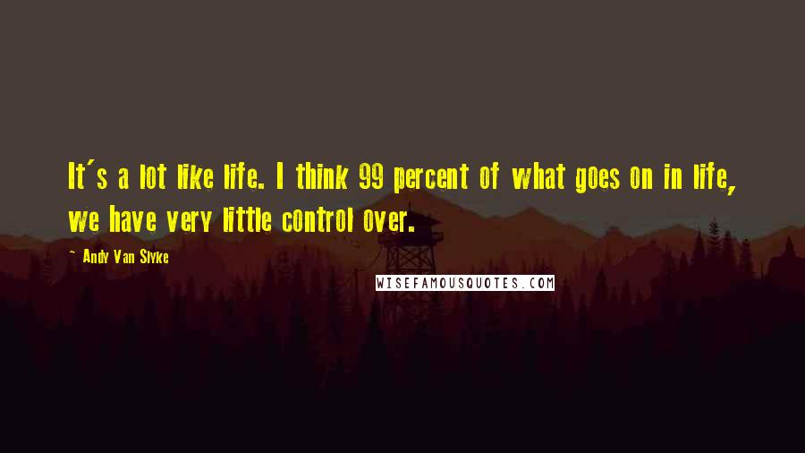 Andy Van Slyke Quotes: It's a lot like life. I think 99 percent of what goes on in life, we have very little control over.