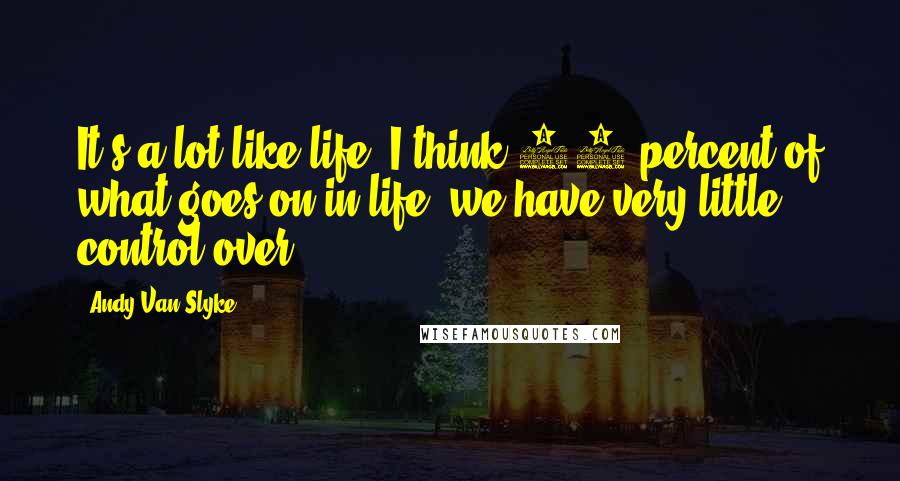 Andy Van Slyke Quotes: It's a lot like life. I think 99 percent of what goes on in life, we have very little control over.