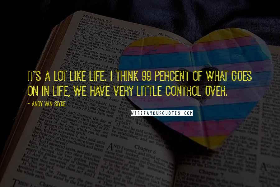 Andy Van Slyke Quotes: It's a lot like life. I think 99 percent of what goes on in life, we have very little control over.