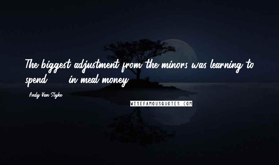 Andy Van Slyke Quotes: The biggest adjustment from the minors was learning to spend $45 in meal money.