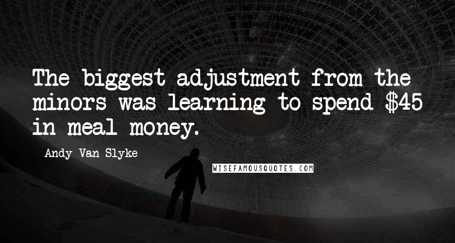 Andy Van Slyke Quotes: The biggest adjustment from the minors was learning to spend $45 in meal money.