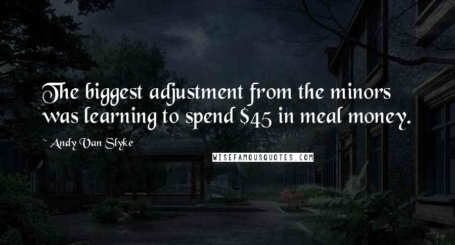 Andy Van Slyke Quotes: The biggest adjustment from the minors was learning to spend $45 in meal money.