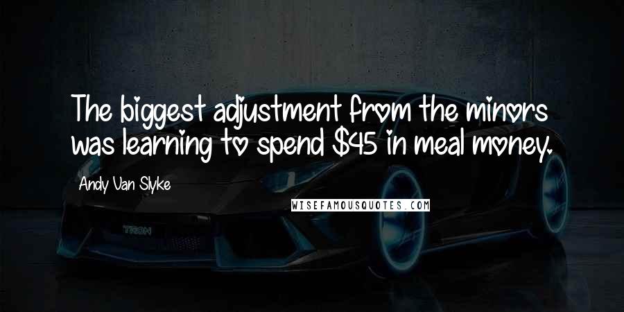 Andy Van Slyke Quotes: The biggest adjustment from the minors was learning to spend $45 in meal money.