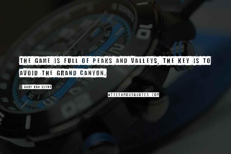 Andy Van Slyke Quotes: The game is full of peaks and valleys, the key is to avoid the Grand Canyon.