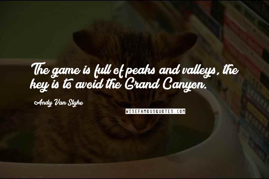Andy Van Slyke Quotes: The game is full of peaks and valleys, the key is to avoid the Grand Canyon.