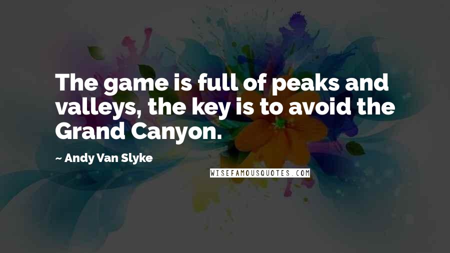 Andy Van Slyke Quotes: The game is full of peaks and valleys, the key is to avoid the Grand Canyon.