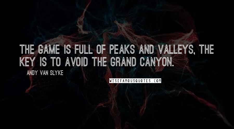 Andy Van Slyke Quotes: The game is full of peaks and valleys, the key is to avoid the Grand Canyon.