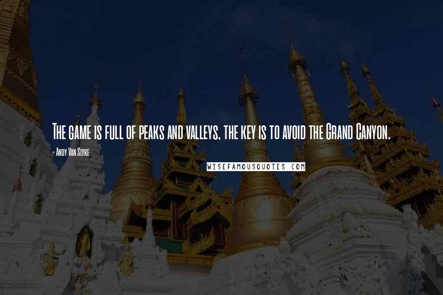 Andy Van Slyke Quotes: The game is full of peaks and valleys, the key is to avoid the Grand Canyon.