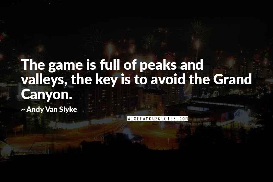 Andy Van Slyke Quotes: The game is full of peaks and valleys, the key is to avoid the Grand Canyon.