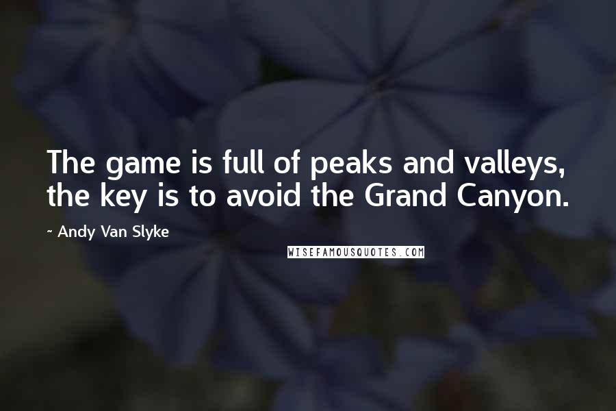 Andy Van Slyke Quotes: The game is full of peaks and valleys, the key is to avoid the Grand Canyon.