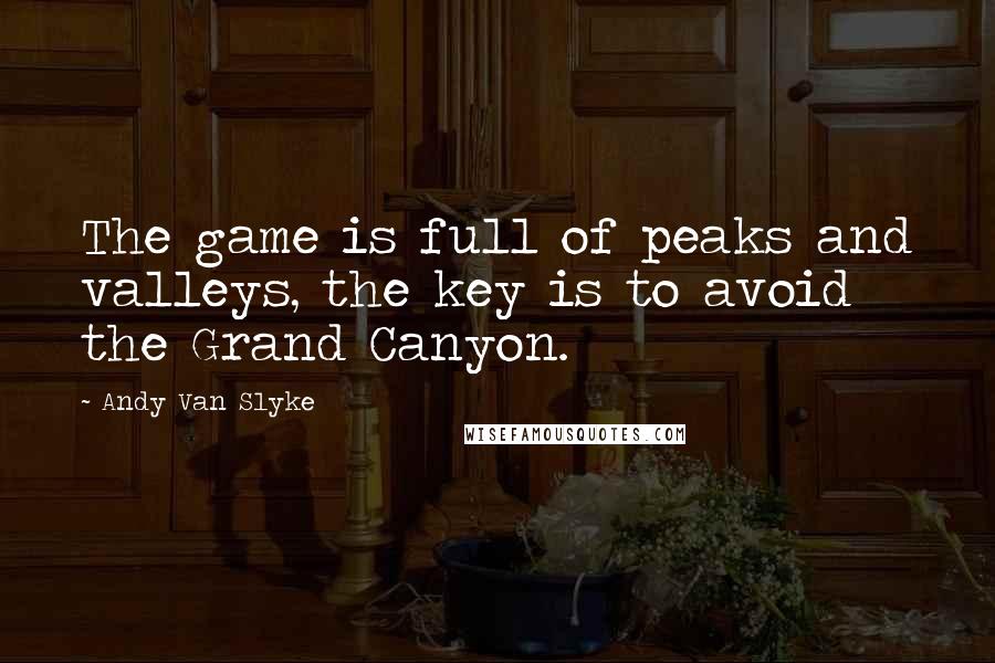 Andy Van Slyke Quotes: The game is full of peaks and valleys, the key is to avoid the Grand Canyon.