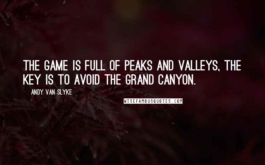 Andy Van Slyke Quotes: The game is full of peaks and valleys, the key is to avoid the Grand Canyon.