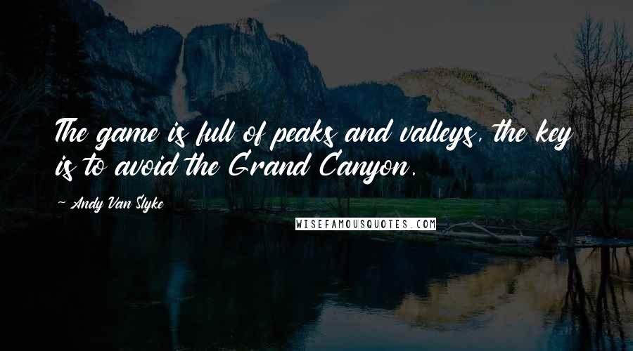 Andy Van Slyke Quotes: The game is full of peaks and valleys, the key is to avoid the Grand Canyon.