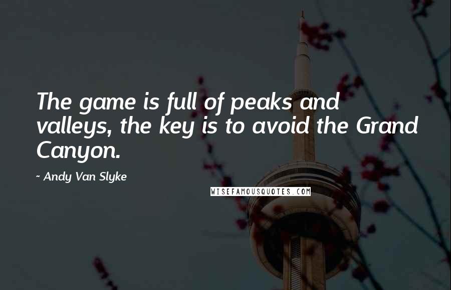 Andy Van Slyke Quotes: The game is full of peaks and valleys, the key is to avoid the Grand Canyon.