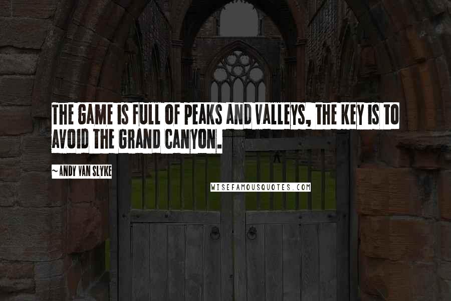 Andy Van Slyke Quotes: The game is full of peaks and valleys, the key is to avoid the Grand Canyon.