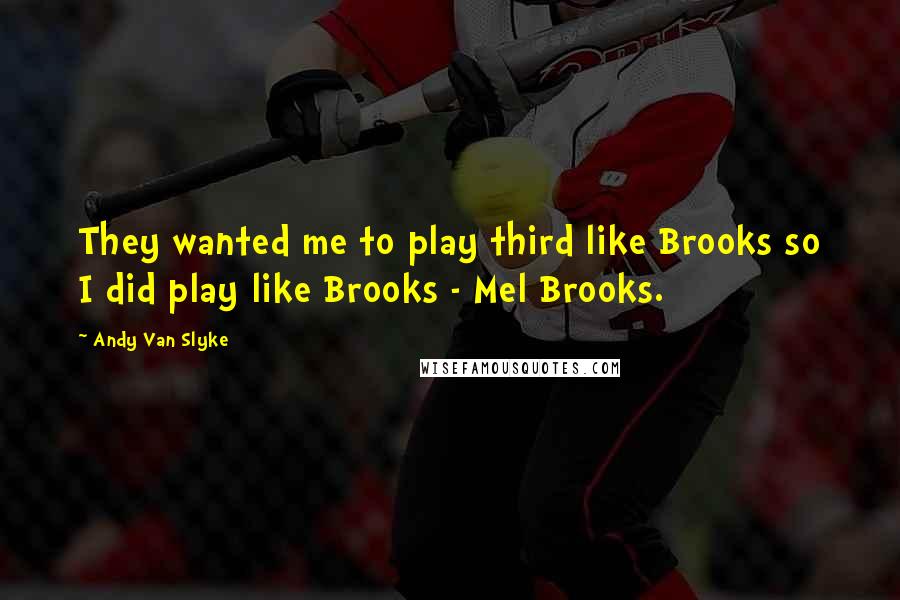 Andy Van Slyke Quotes: They wanted me to play third like Brooks so I did play like Brooks - Mel Brooks.
